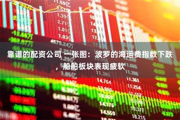 靠谱的配资公司 一张图：波罗的海运费指数下跌，船舶板块表现疲软