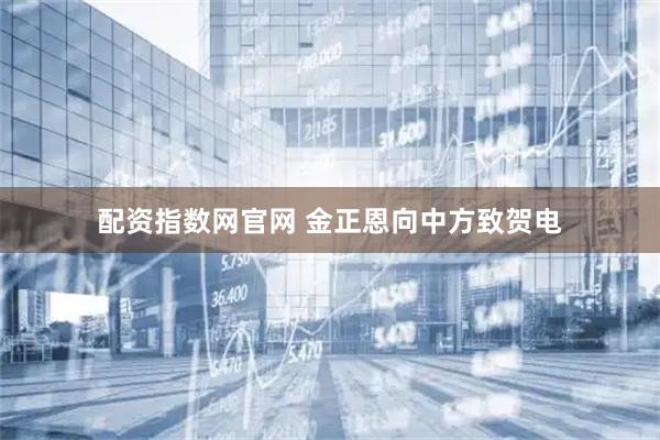 配资指数网官网 金正恩向中方致贺电