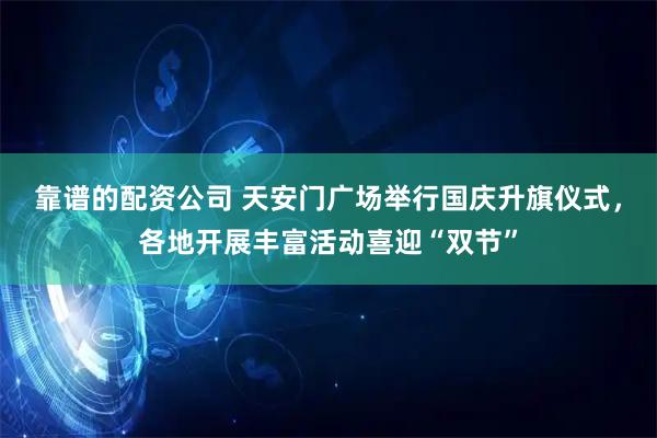靠谱的配资公司 天安门广场举行国庆升旗仪式，各地开展丰富活动喜迎“双节”