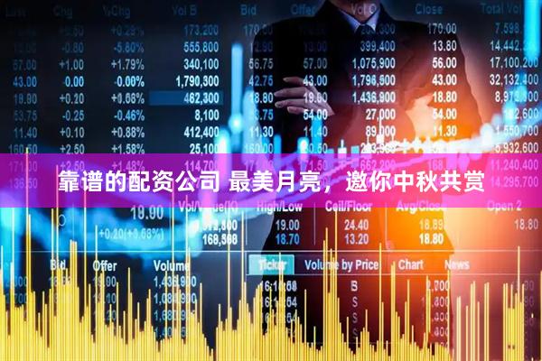 靠谱的配资公司 最美月亮，邀你中秋共赏