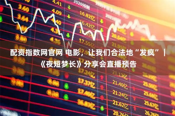 配资指数网官网 电影，让我们合法地“发疯”｜《夜短梦长》分享会直播预告
