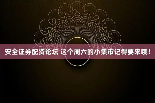 安全证券配资论坛 这个周六的小集市记得要来哦！