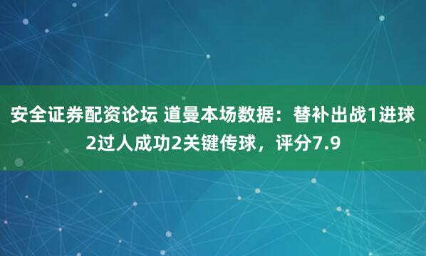 安全证券配资论坛 道曼本场数据：替补出战1进球2过人成功2关键传球，评分7.9