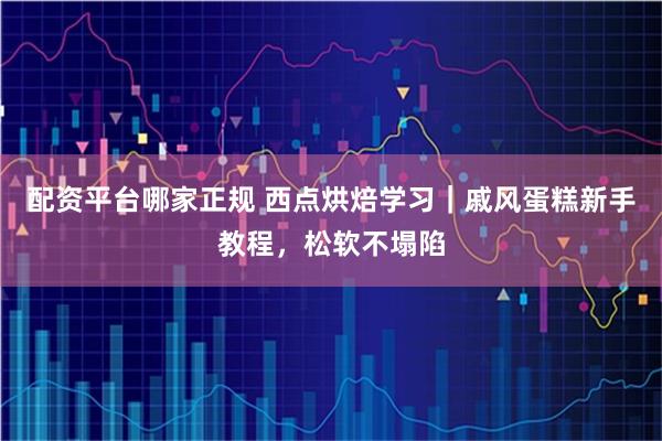 配资平台哪家正规 西点烘焙学习|戚风蛋糕新手教程,松软不塌陷