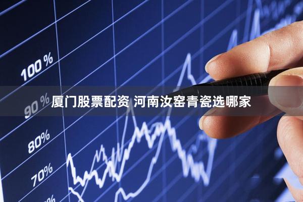 厦门股票配资 河南汝窑青瓷选哪家