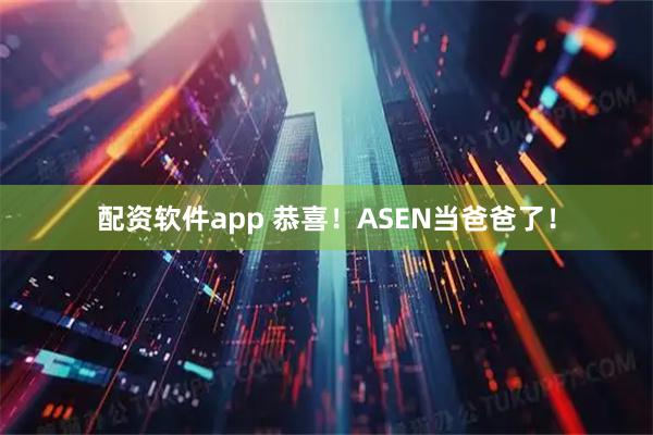 配资软件app 恭喜！ASEN当爸爸了！