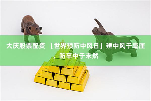 大庆股票配资 【世界预防中风日】辨中风于毫厘，防卒中于未然