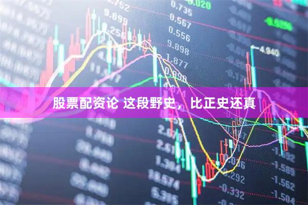 股票配资论 这段野史，比正史还真