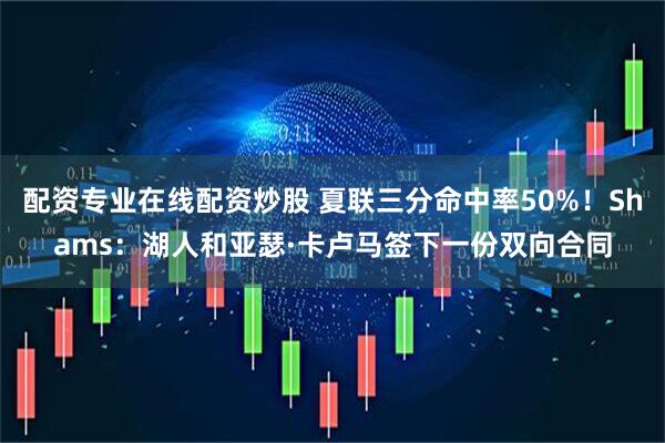 配资专业在线配资炒股 夏联三分命中率50%！Shams：湖人和亚瑟·卡卢马签下一份双向合同