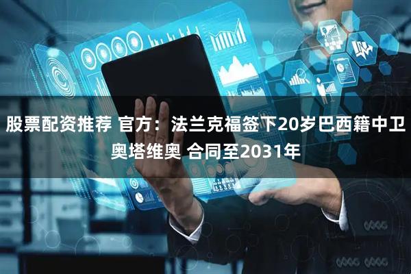 股票配资推荐 官方：法兰克福签下20岁巴西籍中卫奥塔维奥 合同至2031年